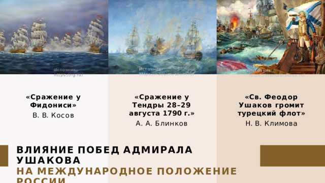 Источник:  https://navalmuseum.ru/ Источник:  https://rg.ru/ Источник:  https://hramushakova.ru/ «Сражение  у  Фидониси» В.  В.  Косов «Сражение  у  Тендры 28–29  августа  1790  г.» «Св.  Феодор  Ушаков громит  турецкий  флот» А.  А.  Блинков Н.  В.  Климова ВЛИЯНИЕ  ПОБЕД  АДМИРАЛА  УШАКОВА НА  МЕЖДУНАРОДНОЕ  ПОЛОЖЕНИЕ  РОССИИ 