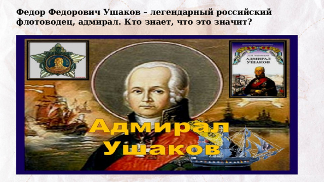 Федор Федорович Ушаков – легендарный российский флотоводец, адмирал. Кто знает, что это значит? 