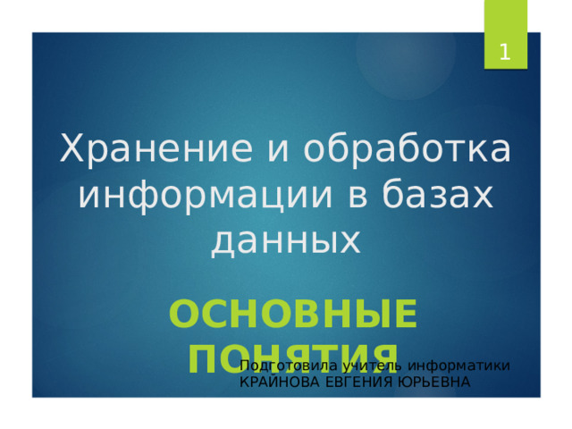 Хранение и обработка информации в базах данных Основные понятия Подготовила учитель информатики КРАЙНОВА ЕВГЕНИЯ ЮРЬЕВНА  