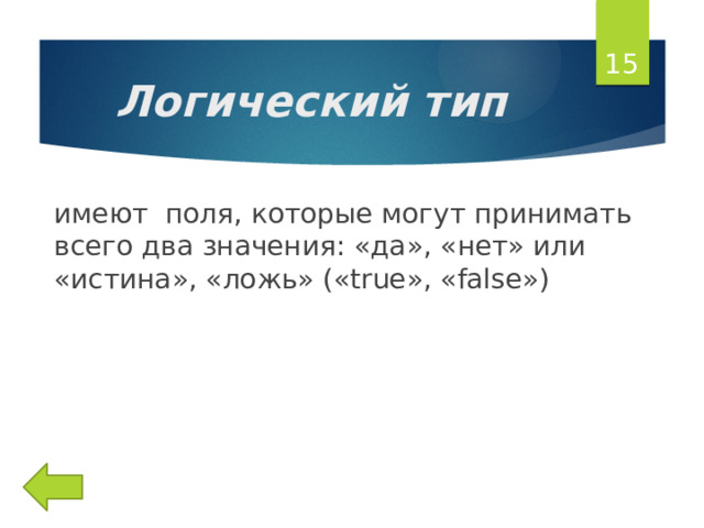  Логический тип имеют поля, которые могут принимать всего два значения: «да», «нет» или «истина», «ложь» («true», «false») 