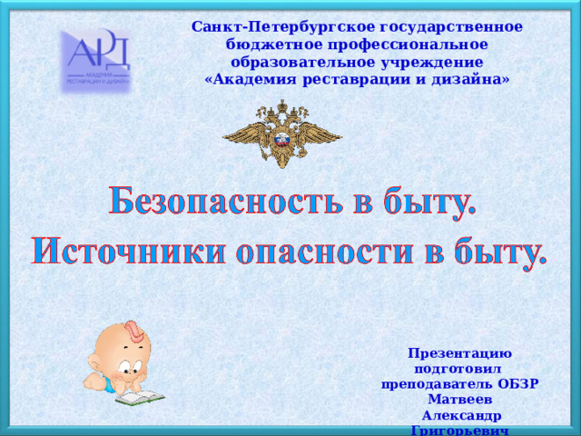 Санкт-Петербургское государственное бюджетное профессиональное образовательное учреждение «Академия реставрации и дизайна» Презентацию подготовил преподаватель ОБЗР  Матвеев  Александр Григорьевич 