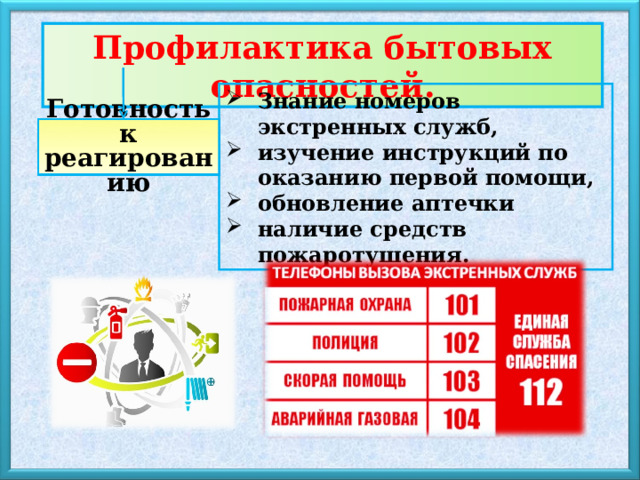 Профилактика бытовых опасностей . Знание номеров экстренных служб, изучение инструкций по оказанию первой помощи, обновление аптечки наличие средств пожаротушения. Готовность к реагированию 