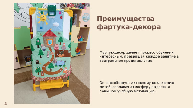 Преимущества фартука-декора Фартук-декор делает процесс обучения интересным, превращая каждое занятие в театральное представление. Он способствует активному вовлечению детей, создавая атмосферу радости и повышая учебную мотивацию. 4  