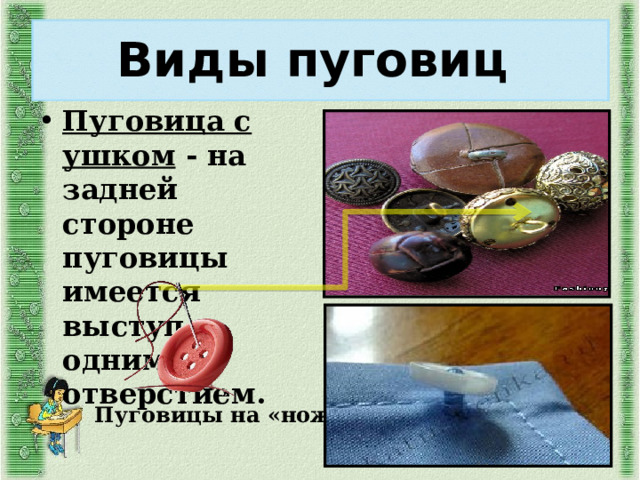 Виды пуговиц  Пуговица с ушком - на задней стороне пуговицы имеется выступ с одним отверстием. Пуговицы на «ножке» 