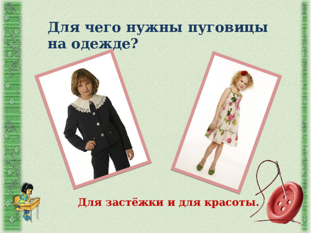 Для чего нужны пуговицы на одежде? Для застёжки и для красоты. 