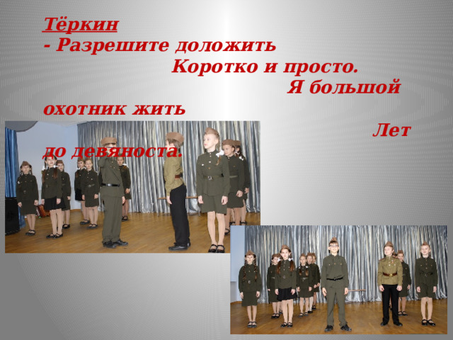 Тёркин - Разрешите доложить  Коротко и просто.  Я большой охотник жить  Лет до девяноста.  