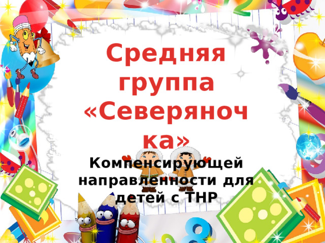 Средняя группа «Северяночка» Компенсирующей направленности для детей с ТНР  