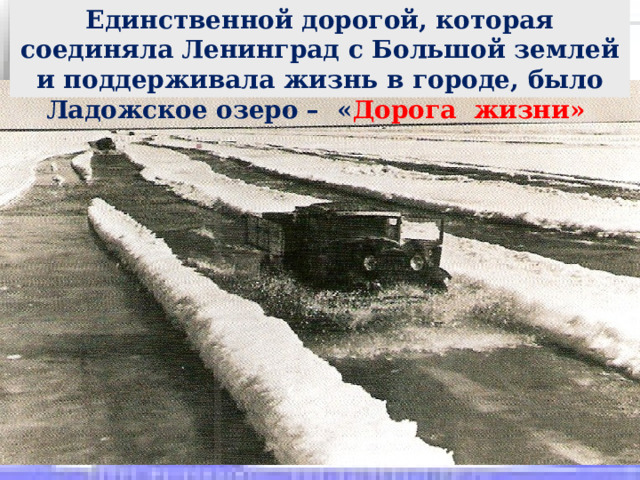Единственной дорогой, которая соединяла Ленинград с Большой землей и поддерживала жизнь в городе, было Ладожское озеро – « Дорога жизни»  