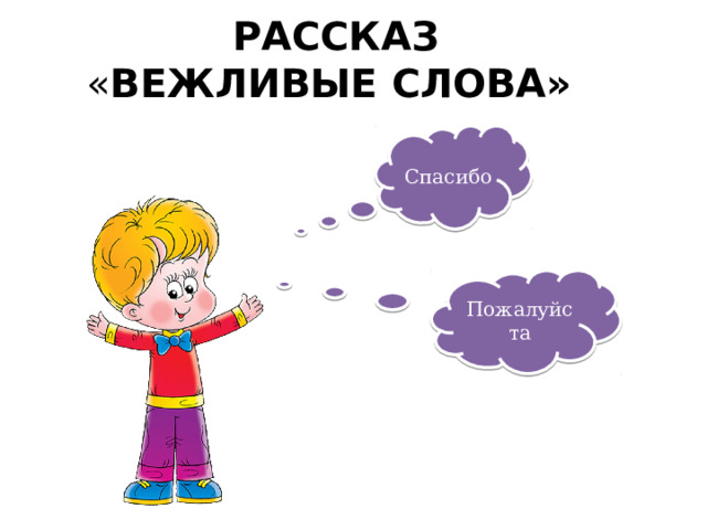 РАССКАЗ  « ВЕЖЛИВЫЕ СЛОВА»   Спасибо Пожалуйста 