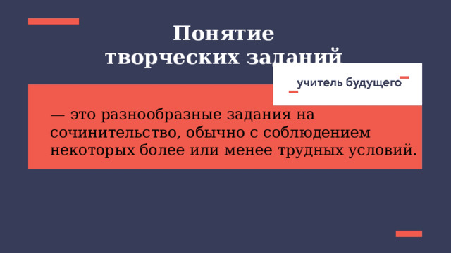 Понятие творческих заданий — это разнообразные задания на сочинительство, обычно с соблюдением некоторых более или менее трудных условий. 