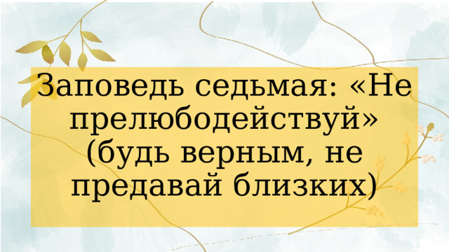 Заповедь седьмая: «Не прелюбодействуй» (будь верным, не предавай близких) 