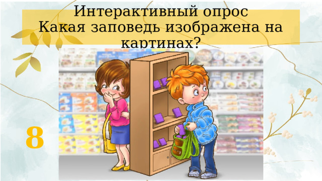 Интерактивный опрос  Какая заповедь изображена на картинах? 8 