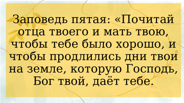 Заповедь пятая: «Почитай отца твоего и мать твою, чтобы тебе было хорошо, и чтобы продлились дни твои на земле, которую Господь, Бог твой, даёт тебе. 