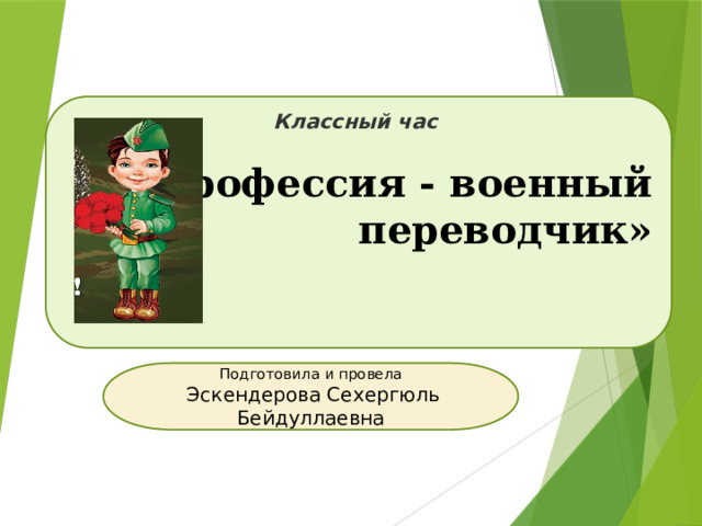Классный час  «Профессия - военный переводчик»      Подготовила и провела  Эскендерова Сехергюль Бейдуллаевна 