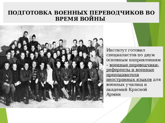  ПОДГОТОВКА ВОЕННЫХ ПЕРЕВОДЧИКОВ ВО ВРЕМЯ ВОЙНЫ Институт готовил специалистов по двум основным направлениям – военные переводчики-референты и военные преподаватели иностранных языков для военных училищ и академий Красной Армии 