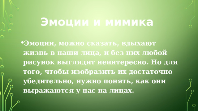 Эмоции и мимика Эмоции, можно сказать, вдыхают жизнь в наши лица, и без них любой рисунок выглядит неинтересно. Но для того, чтобы изобразить их достаточно убедительно, нужно понять, как они выражаются у нас на лицах. 