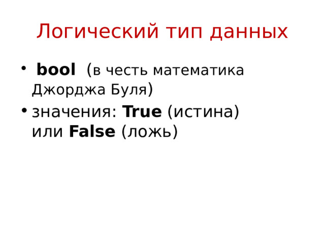 Логический тип данных   bool ( в честь математика Джорджа Буля ) значения:  True  (истина) или  False  (ложь) 