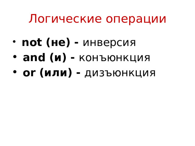 Логические операции   not (не) - инверсия   and (и) - конъюнкция   or (или) - дизъюнкция 