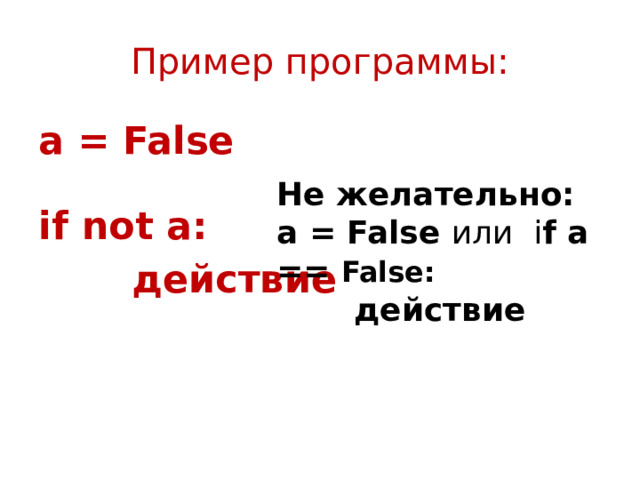 Пример программы: a = False  if not a:  действие   Не желательно: a = False или i f a == False:  действие 