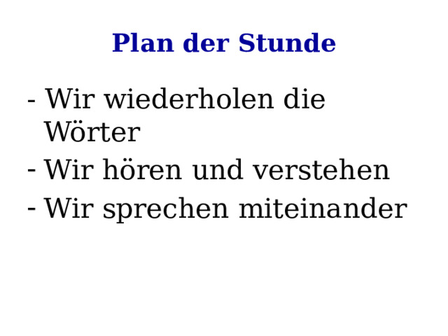 Plan der Stunde - Wir wiederholen die Wörter Wir hören und verstehen Wir sprechen miteinander 