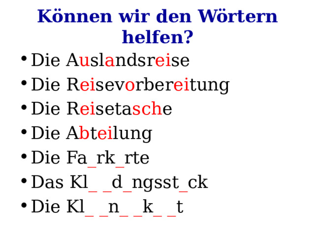 Können wir den Wörtern helfen? Die A u sl a ndsr ei se Die R ei sev o rber ei tung Die R ei seta sch e Die A b t ei lung Die Fa _ rk _ rte Das Kl _ _ d _ ngsst _ ck Die Kl _ _ n _ _ k _ _ t 
