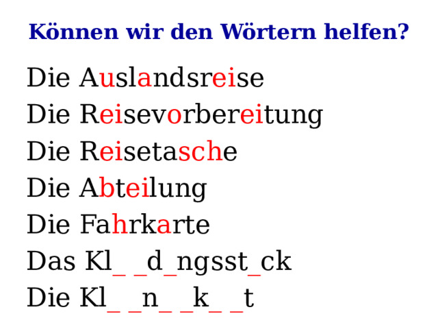 Können wir den Wörtern helfen? Die A u sl a ndsr ei se Die R ei sev o rber ei tung Die R ei seta sch e Die A b t ei lung Die Fa h rk a rte Das Kl _ _ d _ ngsst _ ck Die Kl _ _ n _ _ k _ _ t 