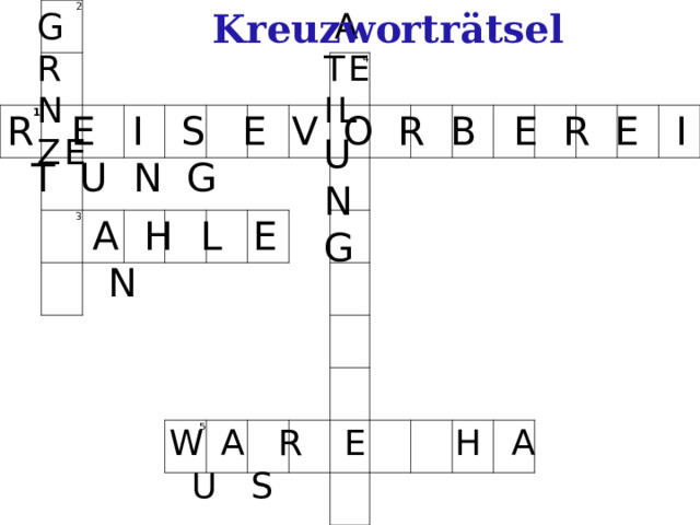 Kreuzworträtsel GR N Z E  A TEIL U N G 2 1           3                 4               5                                     R E I S E V O R B E R E I T U N G A H  L  E  N W  A R  E H  A  U S 