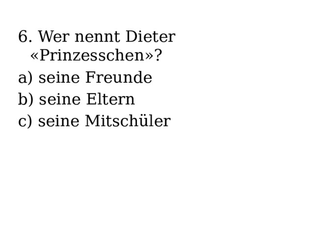 6. Wer nennt Dieter «Prinzesschen»? a) seine Freunde b) seine Eltern c) seine Mitschüler 