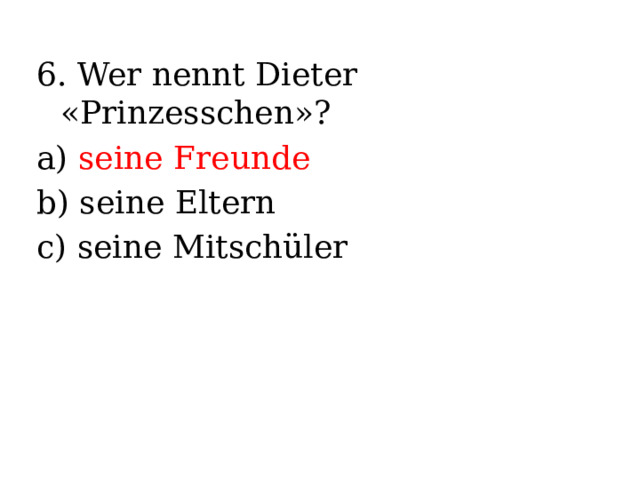 6. Wer nennt Dieter «Prinzesschen»? a) seine Freunde b) seine Eltern c) seine Mitschüler 