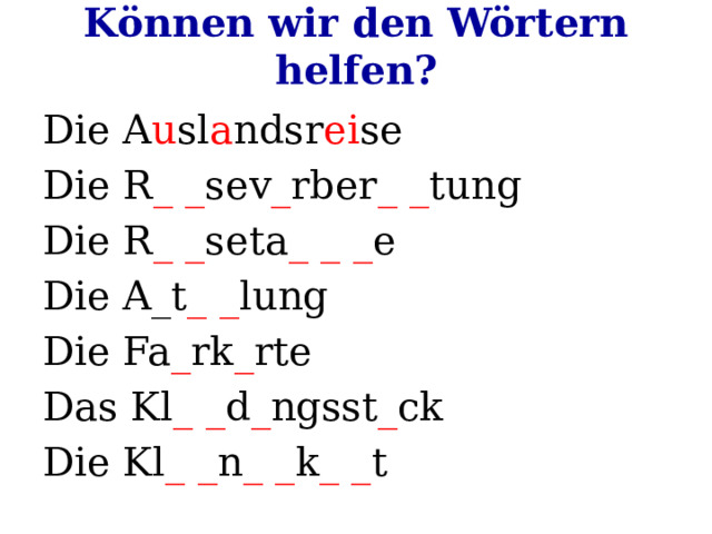 Können wir den Wörtern helfen? Die A u sl a ndsr ei se Die R _ _ sev _ rber _ _ tung Die R _ _ seta _ _ _ e Die A_t _ _ lung Die Fa _ rk _ rte Das Kl _ _ d _ ngsst _ ck Die Kl _ _ n _ _ k _ _ t 