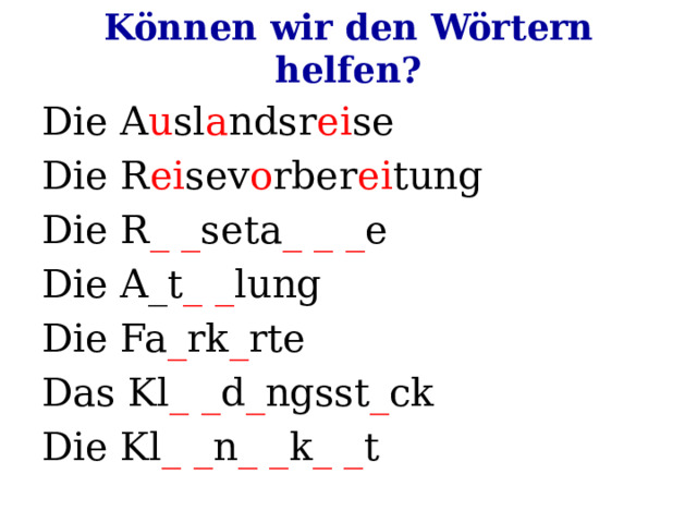 Können wir den Wörtern helfen? Die A u sl a ndsr ei se Die R ei sev o rber ei tung Die R _ _ seta _ _ _ e Die A_t _ _ lung Die Fa _ rk _ rte Das Kl _ _ d _ ngsst _ ck Die Kl _ _ n _ _ k _ _ t 
