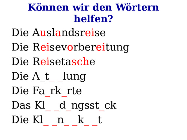Können wir den Wörtern helfen? Die A u sl a ndsr ei se Die R ei sev o rber ei tung Die R ei seta sch e Die A_t _ _ lung Die Fa _ rk _ rte Das Kl _ _ d _ ngsst _ ck Die Kl _ _ n _ _ k _ _ t 