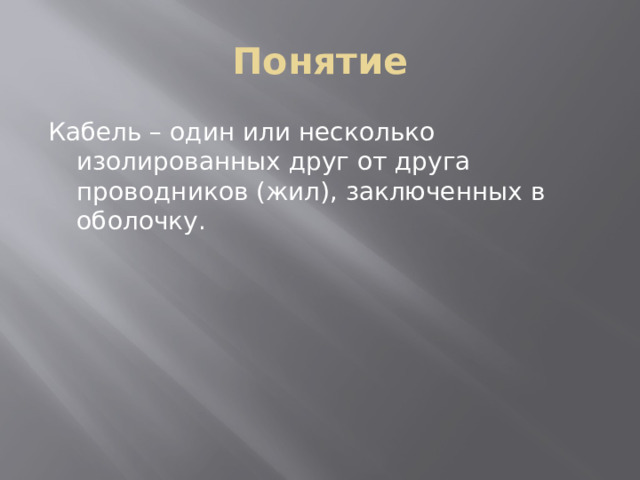 Понятие Кабель – один или несколько изолированных друг от друга проводников (жил), заключенных в оболочку. 