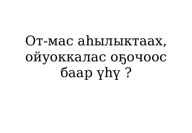 От-мас аһылыктаах, ойуоккалас оҕочоос баар үһү ? 
