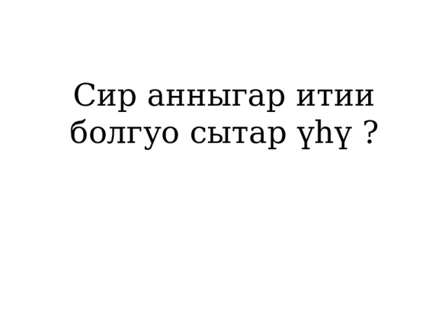 Сир анныгар итии болгуо сытар үһү ? 