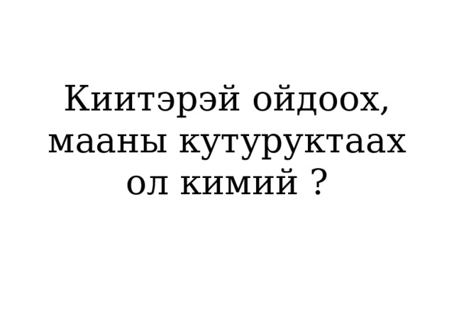Киитэрэй ойдоох,  мааны кутуруктаах  ол кимий ? 