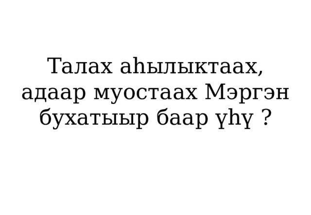 Талах аһылыктаах, адаар муостаах Мэргэн бухатыыр баар үһү ? 