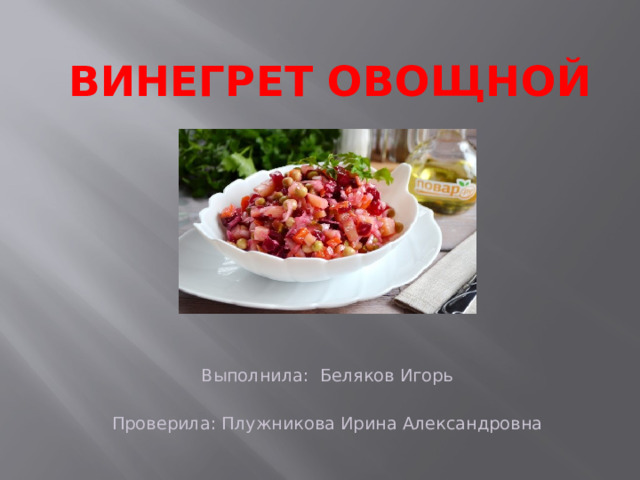 Винегрет Овощной    Выполнила: Беляков Игорь Проверила: Плужникова Ирина Александровна  