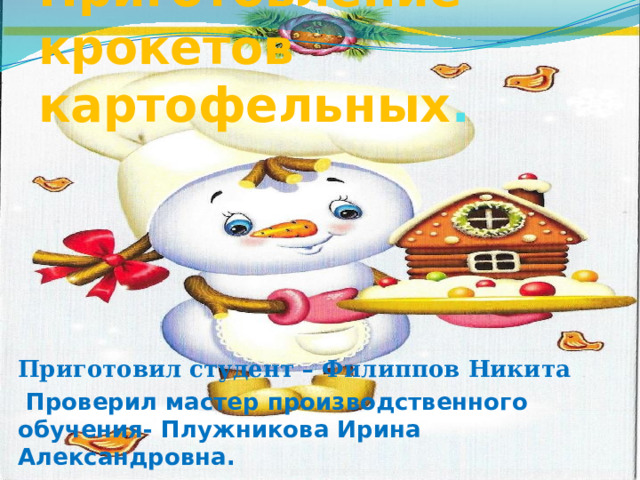 Приготовление крокетов картофельных . Приготовил студент – Филиппов Никита  Проверил мастер производственного обучения- Плужникова Ирина Александровна. 