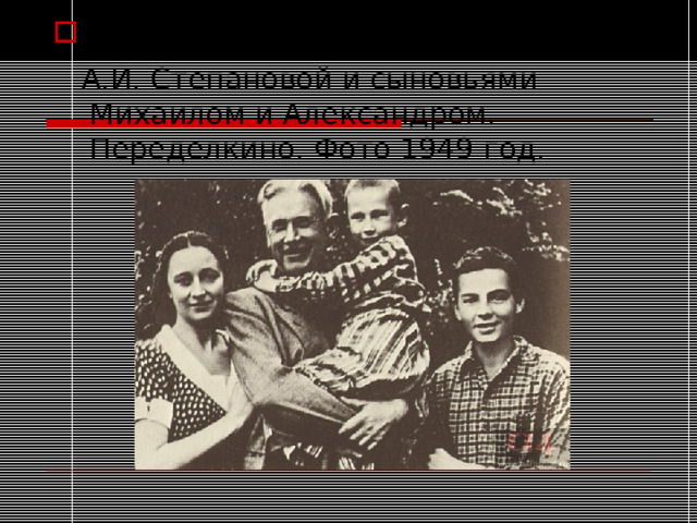 А.А. Фадеев с женой  А.И. Степановой и сыновьями Михаилом и Александром. Переделкино. Фото 1949 год. 