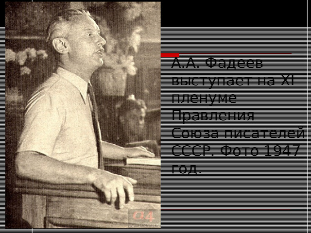 А.А. Фадеев выступает на XI пленуме Правления Союза писателей СССР. Фото 1947 год. 