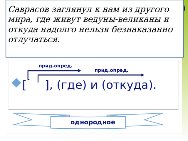 Саврасов заглянул к нам из другого мира,  где живут ведуны-великаны и откуда надолго нельзя безнаказанно отлучаться.   [ ], (где) и (откуда). прид.опред.  прид.опред. однородное 