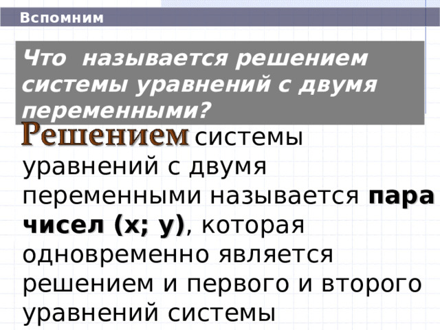  Вспомним Что называется решением системы уравнений с двумя переменными? системы уравнений с двумя переменными называется пара чисел (х; у) , которая одновременно является решением и первого и второго уравнений системы 