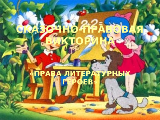 СКАЗОЧНО-ПРАВОВАЯ ВИКТОРИНА «ПРАВА ЛИТЕРАТУРНЫХ ГЕРОЕВ» 