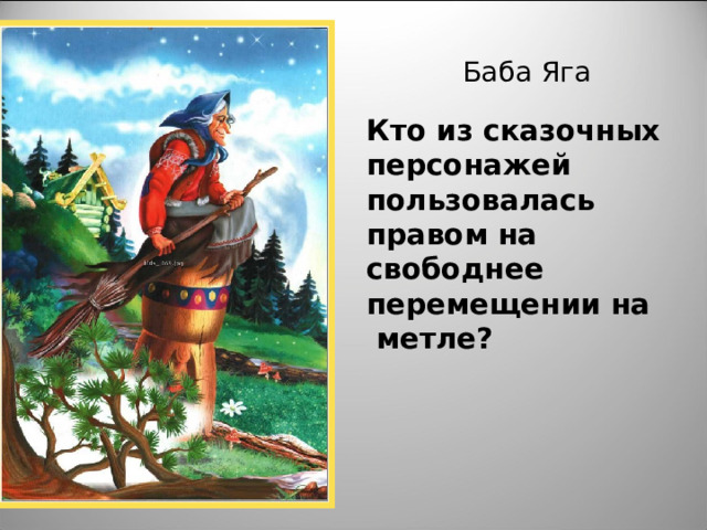 Баба Яга Кто из сказочных персонажей пользовалась правом на свободнее перемещении на метле? 