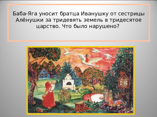 Баба-Яга уносит братца Иванушку от сестрицы Алёнушки за тридевять земель в тридесятое царство. Что было нарушено?   