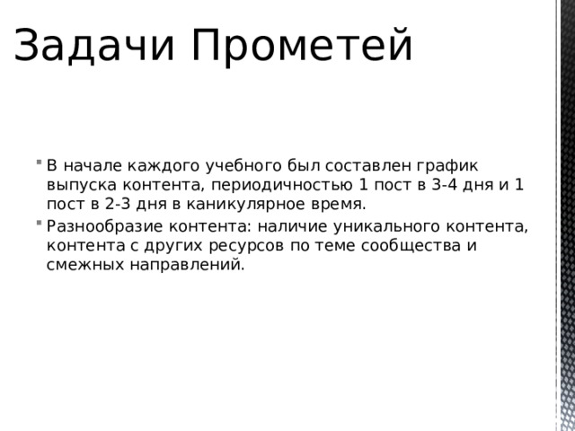 Задачи Прометей В начале каждого учебного был составлен график выпуска контента, периодичностью 1 пост в 3-4 дня и 1 пост в 2-3 дня в каникулярное время. Разнообразие контента: наличие уникального контента, контента с других ресурсов по теме сообщества и смежных направлений. 