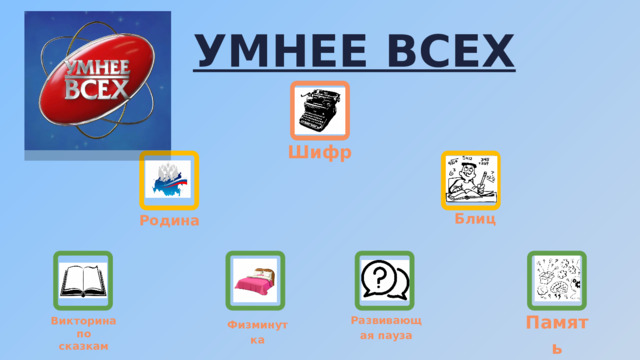 УМНЕЕ ВСЕХ Шифр Блиц Родина Память Развивающая пауза Викторина по сказкам Физминутка 