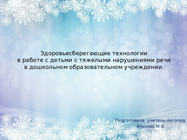 Здоровьесберегающие технологии  в работе с детьми с тяжелыми нарушениями речи  в дошкольном образовательном учреждении.   Подготовила: учитель-логопед Азизова М.В 