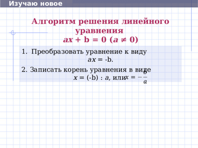  Изучаю новое Алгоритм решения  линейного  уравнения   aх + b = 0 ( а ≠ 0) Преобразовать уравнение к виду ах = -b. 2. Записать корень уравнения в виде  х = (-b) : а , или   10 